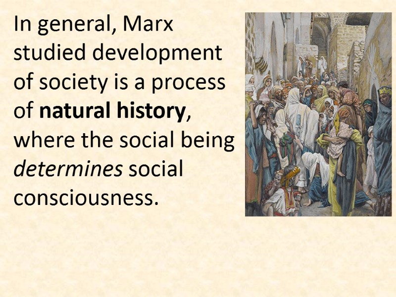 In general, Marx studied development of society is a process of natural history, where